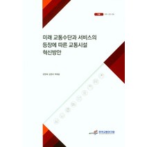 미래 교통수단과 서비스의 등장에 따른 교통시설 혁신방안, 미래 교통수단과 서비스의 등.., 장원재(저),한국교통연구원, 한국교통연구원