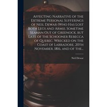 (영문도서) Affecting Narrative of the Extreme Personal Sufferings of Neil Dewar (who Has Lost Both Legs ... Paperback, Legare Street Press, English, 9781014846679