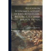 (영문도서) Religion in Economics a Study of John Bates Clark Richard T. Ely [and] Simon N. Patten Paperback, Hassell Street Press, English, 9781015121669