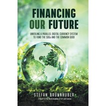 (영문도서) Financing Our Future: Unveiling a Parallel Digital Currency System to Fund the SDGs and the C... Paperback, Palgrave MacMillan, English, 9783030648282