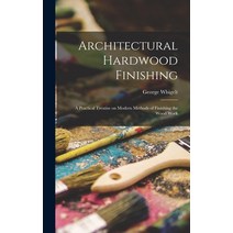 (영문도서) Architectural Hardwood Finishing; a Practical Treatise on Modern Methods of Finishing the Woo... Hardcover, Legare Street Press