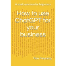 (영문도서) How to use ChatGPT for your business: A small overview for beginners Paperback, Independently Published, English, 9798373470209