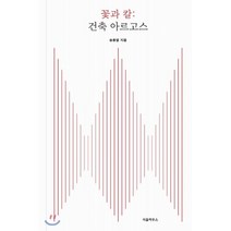 꽃과 칼 : 건축 아르고스, 서울하우스, 송종열 저
