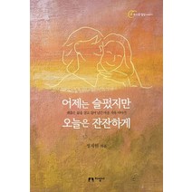 어제는 슬펐지만 오늘은 잔잔하게:괜찮은 삶을 살고 싶어 남긴 마음 치유 이야기, 지성사, 정지현