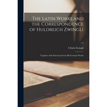 (영문도서) The Latin Works and the Correspondence of Huldreich Zwingli: Together With Selections From Hi... Paperback, Legare Street Press, English, 9781014254696