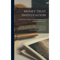 (영문도서) Money Trust Investigation: Investigation of Financial and Monetary Conditions in the United S... Hardcover, Legare Street Press, English, 9781018142029