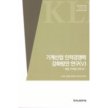 기계산업 인적경쟁력 강화방안 연구 5:영업 마케팅 인력 편, 노세리,김영롱,황경진,박지성,임무송 공저, 한국노동연구원