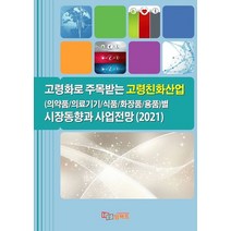 고령화로 주목받는 고령친화산업(의약품/의료기기/식품/화장품/용품)별 시장동향과 사업전망(2021), 임팩트 편집부 저, 임팩트