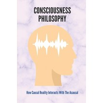 (영문도서) Consciousness Philosophy: How Causal Reality Interacts With The Acausal: Consciousness In Phi... Paperback, Independently Published, English, 9798514351916