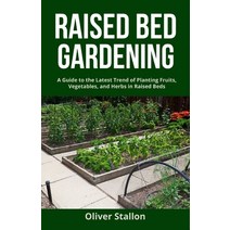 Raised Bed Gardening: A Guide To Latest Trend of Planting Fruits Vegetables and Herbs in Raised Beds Paperback, Independently Published