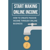 (영문도서) Start Making Online Income: How To Create Passive Income Through Online Business: Proven Pass... Paperback, Independently Published, English, 9798463336224