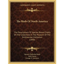 The Birds Of North America: The Descriptions Of Species Based Chiefly On The Collections In The Muse... Paperback, Kessinger Publishing
