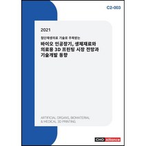 2021 첨단재생의료 기술로 주목받는 바이오 인공장기 생체재료와 의료용 3D 프린팅 시장 전망과 기술개발 동향, 편집부 저, 씨에치오얼라이언스(CHO Alliance)