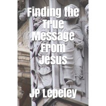 Finding the True Message From Jesus Paperback, Independently Published