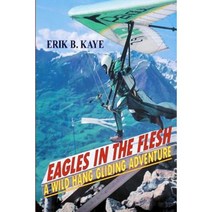 Eagles in the Flesh: A Wild Hang Gliding Adventure. Paperback, Erik B. Kaye