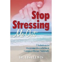 Stop Stressing Me Out: 7 Solutions to Overcome Overwhelm & Conquer Disease Naturally Paperback, Dr Lisa Lewis