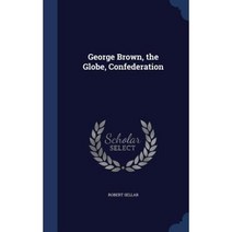 George Brown the Globe Confederation Hardcover, Sagwan Press