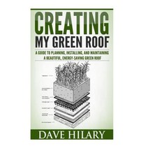 Creating My Green Roof: A Guide to Planning Installing and Maintaining a Beautiful Energy-Saving Green Roof Paperback, Createspace
