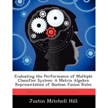 Evaluating the Performance of Multiple Classifier System: A Matrix Algebra Representation of Boolean Fusion Rules Paperback, Biblioscholar