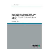 Major Differences Along the Supply Chain Between B2B and B2c Marketing with Regard to Fast-Moving-Consumer-Goods (Fmcg) Paperback, Grin Publishing