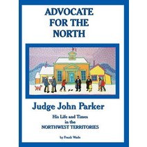 Advocate for the North: Judge John Parker His Life and Times in the Northwest Territories Paperback, Trafford Publishing