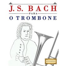 J. S. Bach Para O Trombone: 10 Pecas Faciles Para O Trombone Livro Para Principiantes Paperback, Createspace Independent Publishing Platform