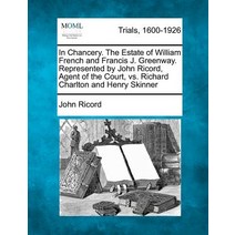 In Chancery. the Estate of William French and Francis J. Greenway. Represented by John Ricord Agent o..., Gale Ecco, Making of Modern Law