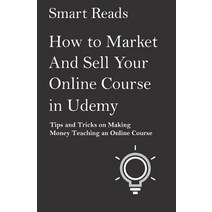 How to Market and Sell Your Online Course in Udemy: Tips and Tricks on Making Money Teaching an Online..., Createspace Independent Publishing Platform