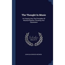 The Thought in Music: An Enquiry Into the Principles of Musical Rhythm Phrasing and Expression Hardcover, Sagwan Press