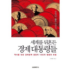 세계를 뒤흔든 경제 대통령들:역사를 만든 경제정책 결정자 18인의 영광과 좌절, 삼성경제연구소, 유재수 저