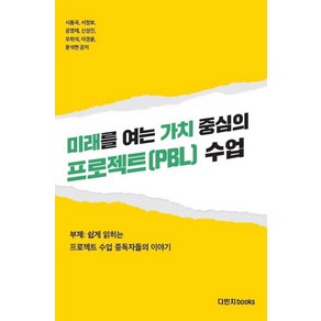 미래를 여는 가치 중심의 프로젝트(PBL) 수업:쉽게 읽히는 프로젝트 수업 중독자들의 이야기, 다빈치books, 시동국