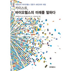 카이스트 바이오헬스의 미래를 말하다:대한민국 바이오헬스 전문가 49인과의 대담, 율곡출판사