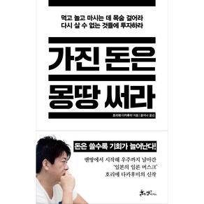 가진 돈은 몽땅 써라:먹고 놀고 마시는 데 목숨 걸어라. 다시 살 수 없는 것들에 투자하라.