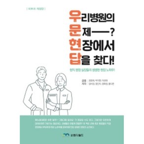 우리 병원의 문제? 현장에서 답을 찾다!:현직 병원 실장들의 생생한 현장 노하우, 엠디월드, 공윤희 외