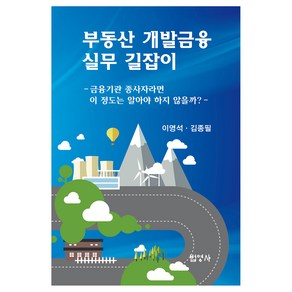 부동산 개발금융 실무 길잡이:금융기관 종사자라면 이 정도는 알아야 하지 않을까?, 이영석, 김종필, 법영사