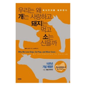 우리는 왜 개는 사랑하고 돼지는 먹고 소는 신을까(10주년 기념 개정판):육식주의를 해부한다