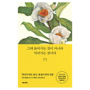 그대 늙어가는 것이 아니라 익어가는 것이다:인생 절반을 지나고 깨달은 인생 문장 65