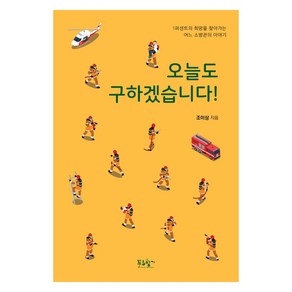 오늘도 구하겠습니다!:1퍼센트의 희망을 찾아가는 어느 소방관의 이야기