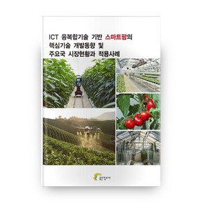 ICT 융복합기술 기반 스마트팜의 핵심기술 개발동향 및 주요국 시장현황과 적용사례, 좋은정보사