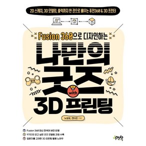 Fusion 360으로 디자인하는 나만의 굿즈 with 3D 프린팅:2D 스케치 3D 모델링 출력까지 한 권으로 배우는 퓨전360 & 3D 프린터