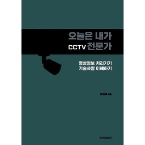 오늘은 내가 CCTV 전문가 : 영상정보 처리기기 기술사양 이해하기, BOOKK(부크크)