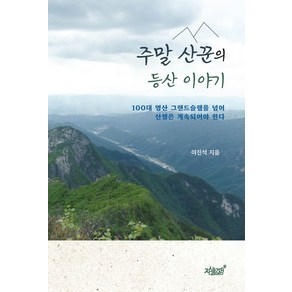 주말 산꾼의 등산 이야기:100대 명산 그랜드슬램을 넘어 산행은 계속되어야 한다, 지식과감성, 이진석 저