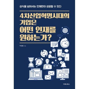 4차 산업혁명 시대의 기업은 어떤 인재를 원하는가? : 상식을 넘어서는 인재만이 성공할 수 있다, 박창동 저, 아테나북스