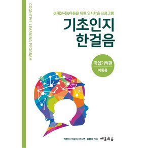 기초인지한걸음 작업기억편 아동용:경계선지능아동을 위한 인지학습 프로그램, 배움의숲, 기초인지한걸음 작업기억편 아동용, 백현주, 이승미, 이지연, 김향숙(저)