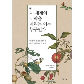 이 세계의 식탁을 차리는 이는 누구인가:인간과 자연을 살리는 푸드 민주주의의 비전