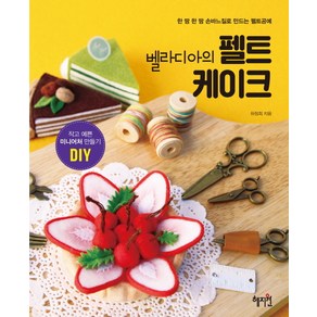 벨라디아의 펠트 케이크:작고 예쁜 미니어처 만들기 DIY  한 땀 한 땀 손바질로 만드는 펠트공예, 혜지원, 하정희