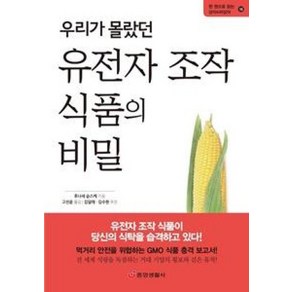 우리가 몰랐던 유전자 조작 식품의 비밀:먹거리 안전을 위협하는 GMO 식품 충격 보고서