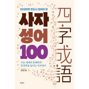 10대라면 반드시 알아야 할 사자성어 100 : 수능 세대의 문해력과 문장력을 높이는 사자성어