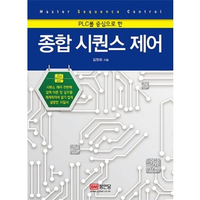 PLC를 중심으로 한종합 시퀀스 제어:시퀀스 제어 전반에 걸쳐 이론&실무를 체계화하여 알기 쉽게 설명한 지침서