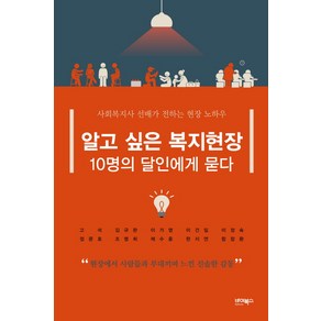 알고 싶은 복지현장 10명의 달인에게 묻다:사회복지사 선배가 전하는 현장 노하우